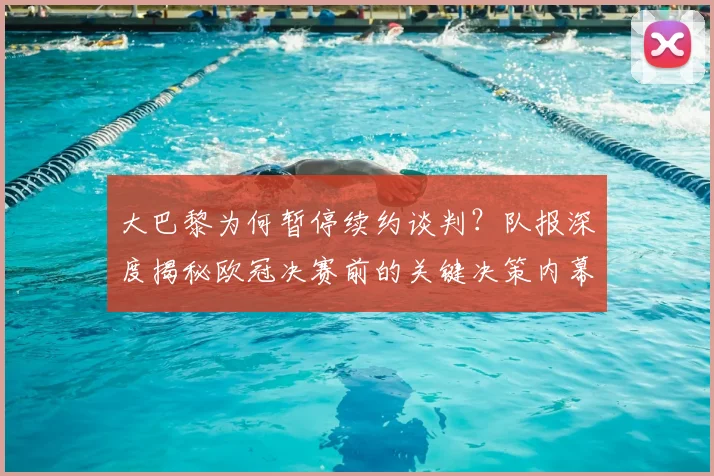 大巴黎为何暂停续约谈判?队报深度揭秘欧冠决赛前的关键决策内幕