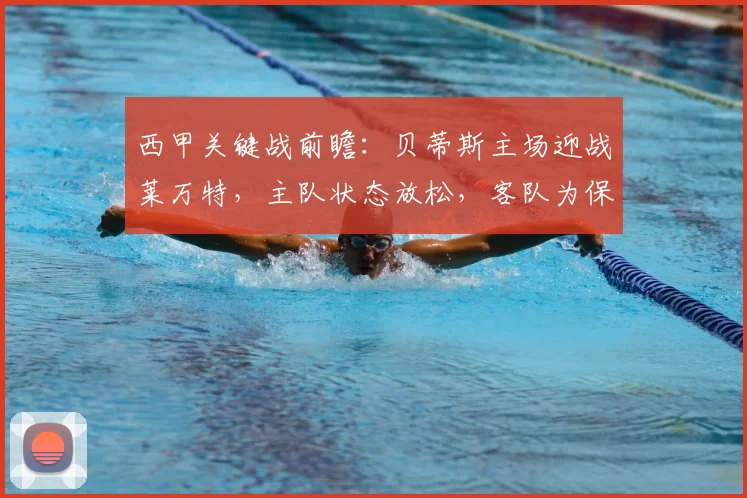 西甲关键战前瞻:贝蒂斯主场迎战莱万特,主队状态放松,客队为保级背水一战