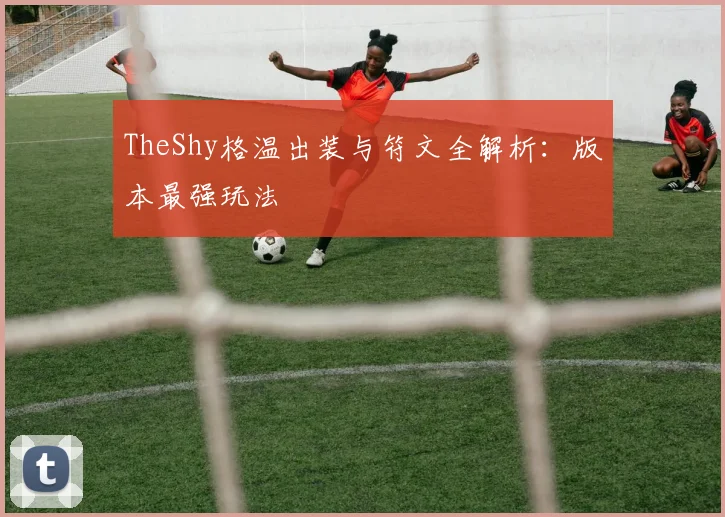 TheShy格温出装与符文全解析：版本最强玩法