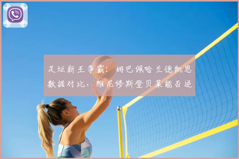 足坛新王争霸:姆巴佩哈兰德凯恩数据对比,维尼修斯登贝莱能否逆袭?