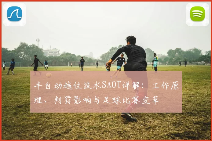 半自动越位技术SAOT详解：工作原理、判罚影响与足球比赛变革