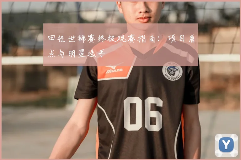 田径世锦赛终极观赛指南：项目看点与明星选手