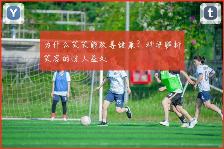 为什么笑笑能改善健康？科学解析笑容的惊人益处