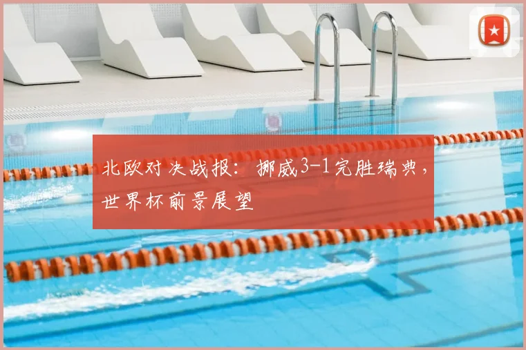 北欧对决战报：挪威3-1完胜瑞典，世界杯前景展望
