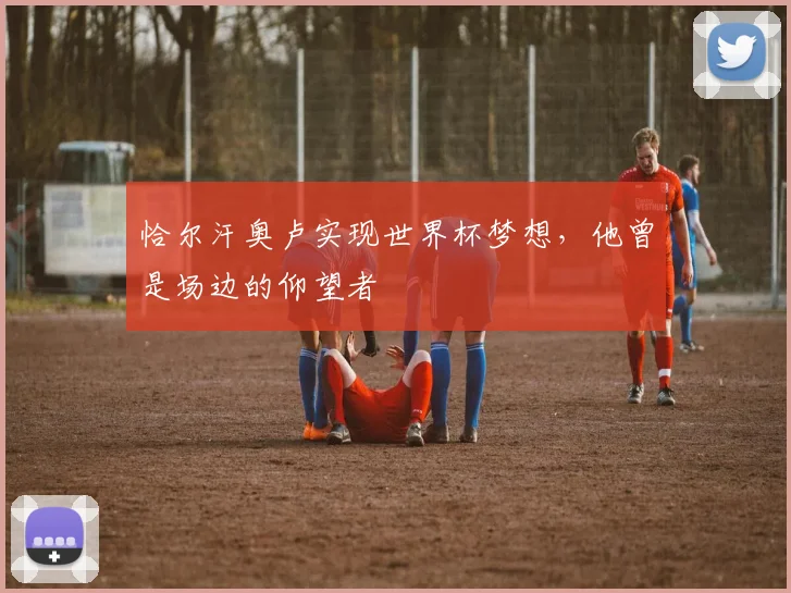 恰尔汗奥卢实现世界杯梦想,他曾是场边的仰望者