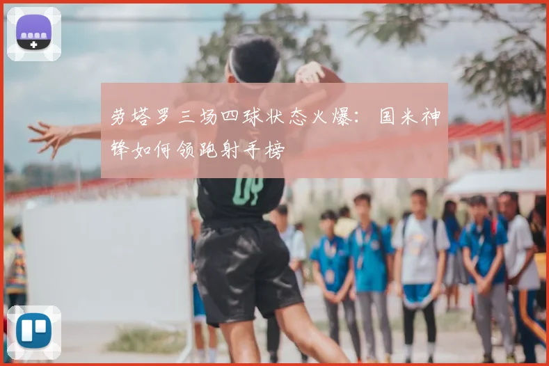 劳塔罗三场四球状态火爆：国米神锋如何领跑射手榜