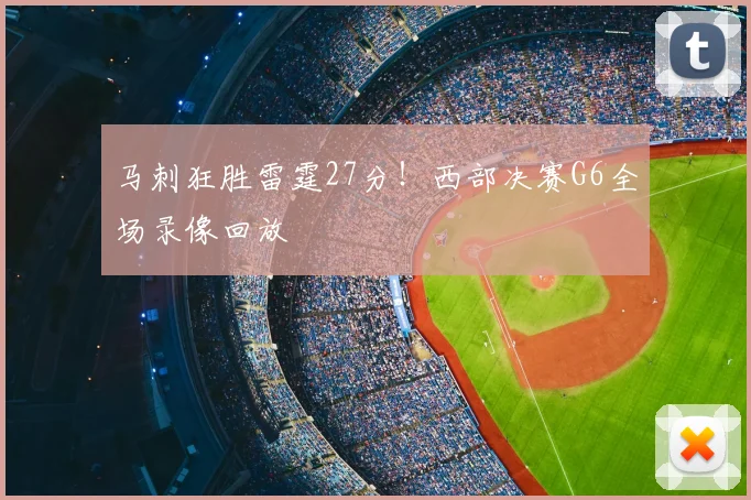 马刺狂胜雷霆27分!西部决赛G6全场录像回放