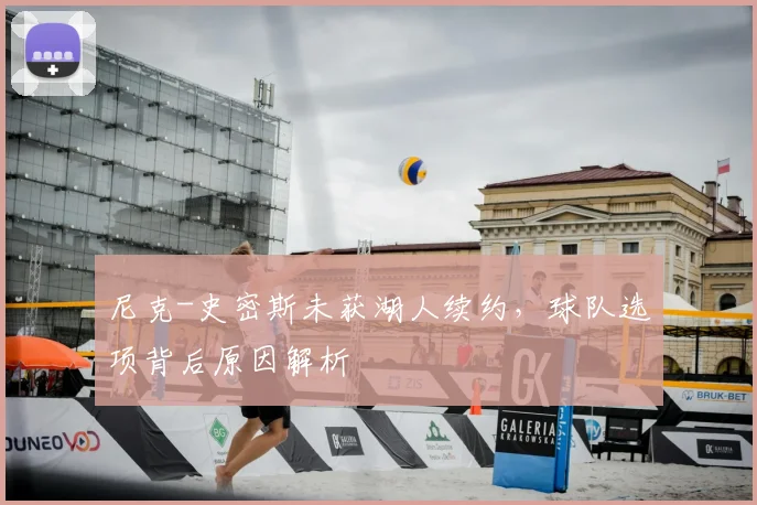 尼克-史密斯未获湖人续约,球队选项背后原因解析