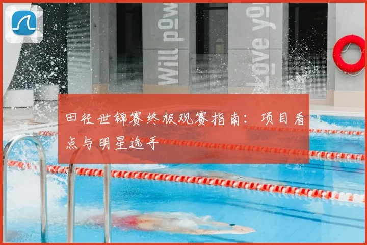 田径世锦赛终极观赛指南：项目看点与明星选手
