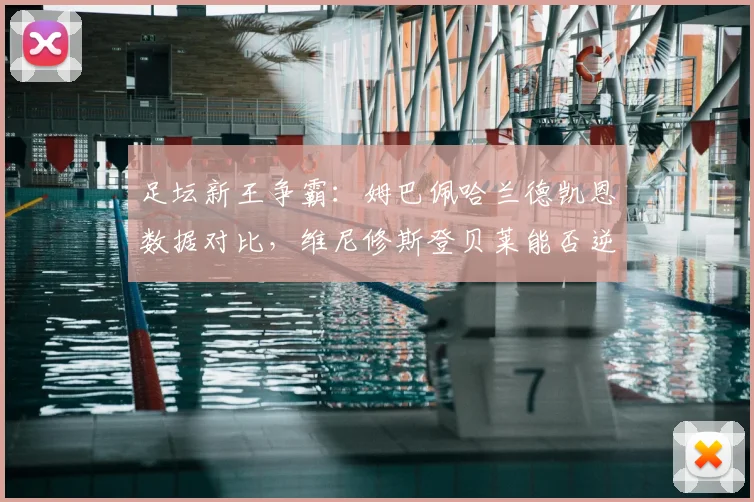足坛新王争霸：姆巴佩哈兰德凯恩数据对比，维尼修斯登贝莱能否逆袭？