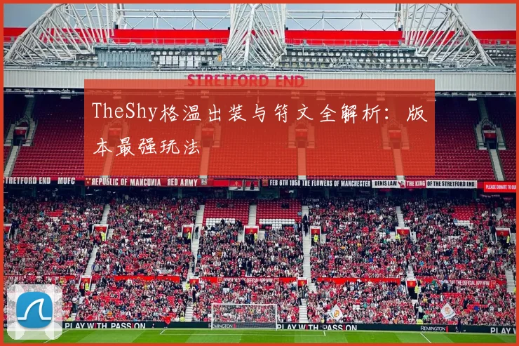 TheShy格温出装与符文全解析:版本最强玩法