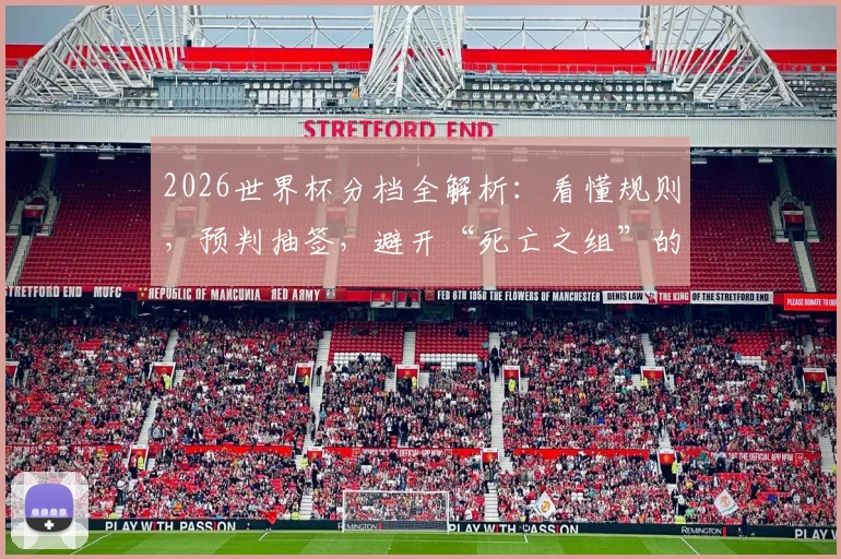 2026世界杯分档全解析:看懂规则,预判抽签,避开“死亡之组”的实战前瞻