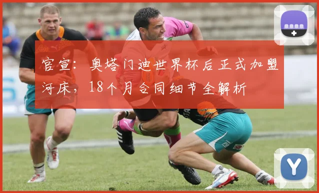 官宣:奥塔门迪世界杯后正式加盟河床,18个月合同细节全解析