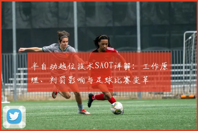半自动越位技术SAOT详解：工作原理、判罚影响与足球比赛变革