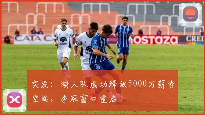突发：湖人队成功释放5000万薪资空间，夺冠窗口重启