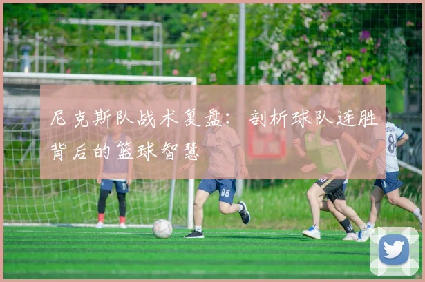 尼克斯队战术复盘:剖析球队连胜背后的篮球智慧