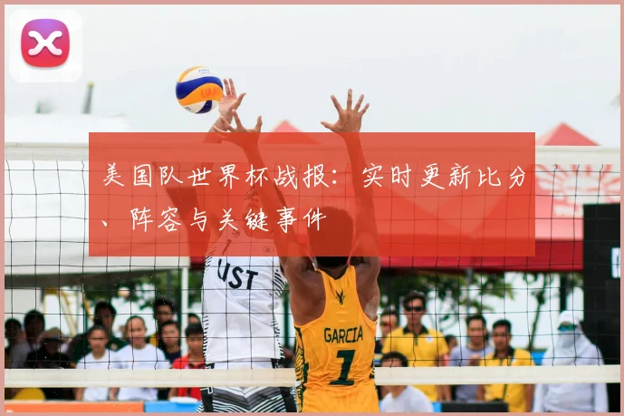 美国队世界杯战报：实时更新比分、阵容与关键事件