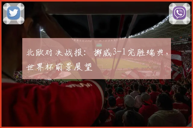 北欧对决战报:挪威3-1完胜瑞典,世界杯前景展望
