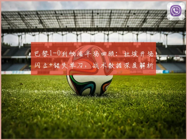 巴黎1-0利物浦半场回顾：杜埃开场闪击+错失单刀，战术数据深度解析