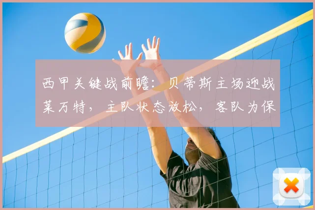 西甲关键战前瞻：贝蒂斯主场迎战莱万特，主队状态放松，客队为保级背水一战